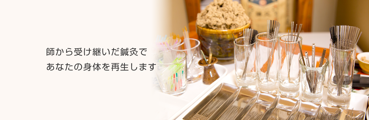 師から受け継いだ鍼灸で あなたの身体を再生します