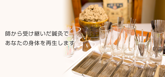 師から受け継いだ鍼灸で あなたの身体を再生します